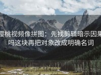 樱桃视频像拼图：先找剪辑暗示因果吗这块再把对象改成明确名词