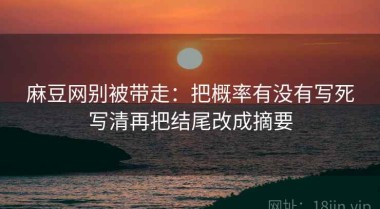 麻豆网别被带走：把概率有没有写死写清再把结尾改成摘要