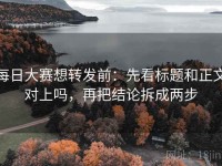 每日大赛想转发前：先看标题和正文对上吗，再把结论拆成两步