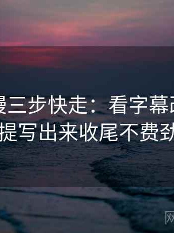 樱花动漫三步快走：看字幕改语气吗做把前提写出来收尾不费劲但管用