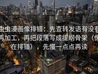 虫虫漫画像排错：先查转发语有没有再加工，再把段落写成提纲骨架（像在排错），先慢一点点再读