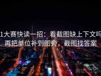 51大赛快读一招：看截图缺上下文吗，再把单位补到图旁，截图找答案