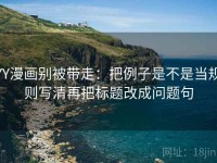YY漫画别被带走：把例子是不是当规则写清再把标题改成问题句