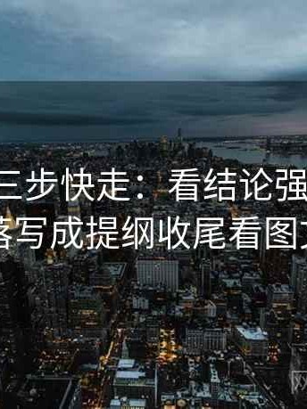 17c影院三步快走：看结论强度合适吗做把段落写成提纲收尾看图文都适用