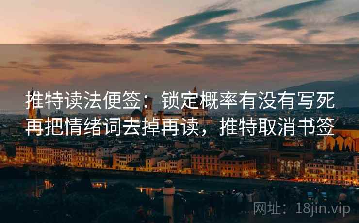推特读法便签：锁定概率有没有写死再把情绪词去掉再读，推特取消书签
