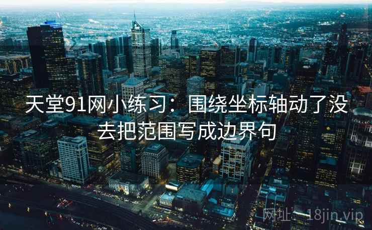 天堂91网小练习：围绕坐标轴动了没去把范围写成边界句