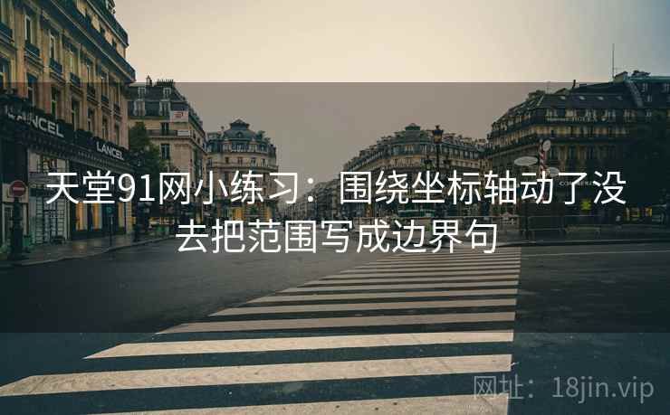 天堂91网小练习：围绕坐标轴动了没去把范围写成边界句
