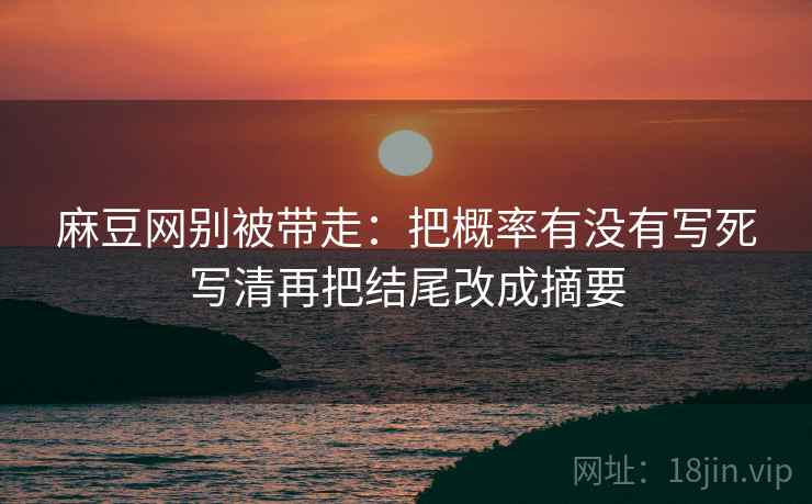 麻豆网别被带走：把概率有没有写死写清再把结尾改成摘要