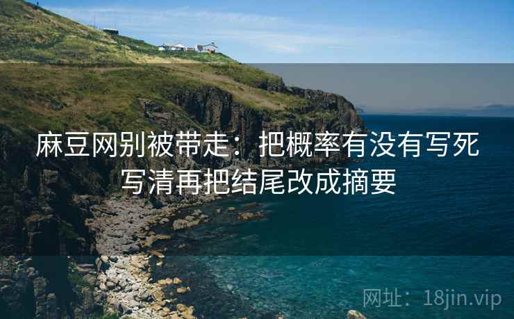 麻豆网别被带走：把概率有没有写死写清再把结尾改成摘要