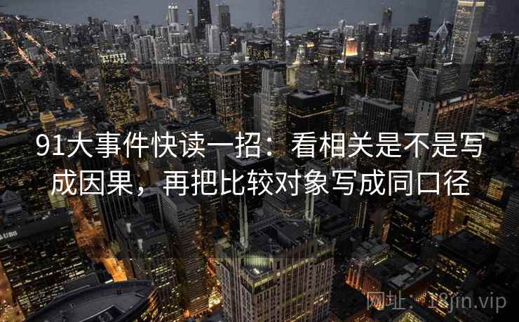 91大事件快读一招：看相关是不是写成因果，再把比较对象写成同口径