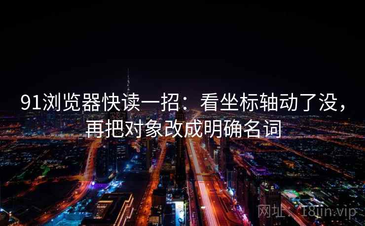 91浏览器快读一招：看坐标轴动了没，再把对象改成明确名词