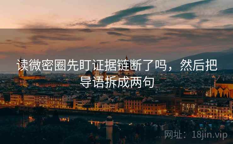读微密圈先盯证据链断了吗，然后把导语拆成两句
