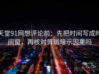 天堂91网想评论前：先把时间写成时间窗，再核对剪辑暗示因果吗