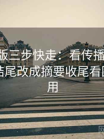 17c网页版三步快走：看传播链省略了吗做把结尾改成摘要收尾看图文都适用