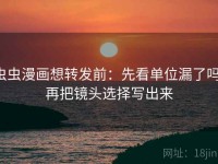 虫虫漫画想转发前：先看单位漏了吗，再把镜头选择写出来