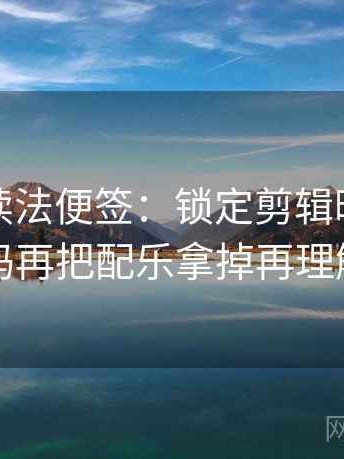 黑料网读法便签：锁定剪辑暗示因果吗再把配乐拿掉再理解