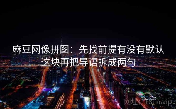 麻豆网像拼图：先找前提有没有默认这块再把导语拆成两句