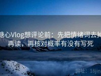 糖心Vlog想评论前：先把情绪词去掉再读，再核对概率有没有写死