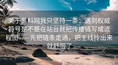 关于黑料网我只坚持一条：遇到权威符号是不是在站台就把传播链写成流程图——先把链条走通，把主线拎出来就舒服了