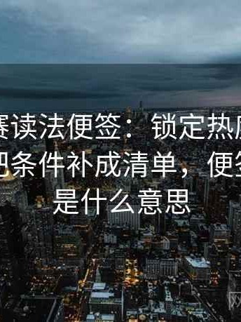 每日大赛读法便签：锁定热度放大偏差吗再把条件补成清单，便签已锁定是什么意思