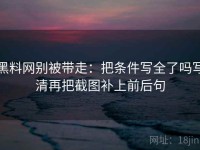 黑料网别被带走：把条件写全了吗写清再把截图补上前后句