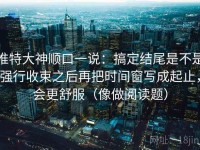 推特大神顺口一说：搞定结尾是不是强行收束之后再把时间窗写成起止，会更舒服（像做阅读题）