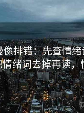 樱花动漫像排错：先查情绪词像不像证据再把情绪词去掉再读，情绪 动漫