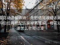 樱花动漫像收纳：先把结尾收得太紧吗归位再把配乐拿掉再理解，樱花动漫怎么收藏动漫
