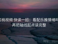 红桃视频 快读一招：看配乐推情绪吗，再把轴线起点读完整