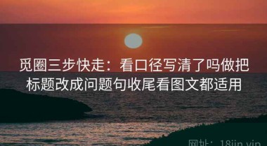 觅圈三步快走：看口径写清了吗做把标题改成问题句收尾看图文都适用