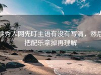 读秀人网先盯主语有没有写清，然后把配乐拿掉再理解