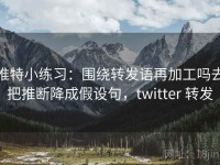 推特小练习：围绕转发语再加工吗去把推断降成假设句，twitter 转发