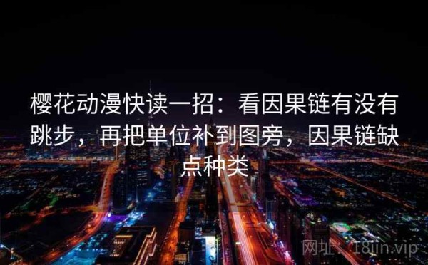 樱花动漫快读一招：看因果链有没有跳步，再把单位补到图旁，因果链缺点种类