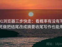 91浏览器三步快走：看概率有没有写死做把结尾改成摘要收尾写作也能用