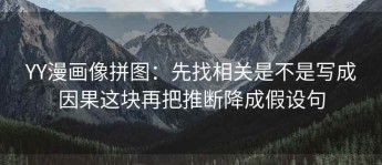 YY漫画像拼图：先找相关是不是写成因果这块再把推断降成假设句