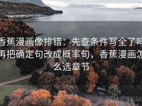 香蕉漫画像排错：先查条件写全了吗再把确定句改成概率句，香蕉漫画怎么选章节