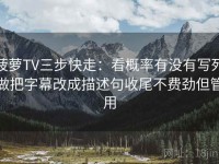 菠萝TV三步快走：看概率有没有写死做把字幕改成描述句收尾不费劲但管用