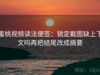 蜜桃视频读法便签：锁定截图缺上下文吗再把结尾改成摘要