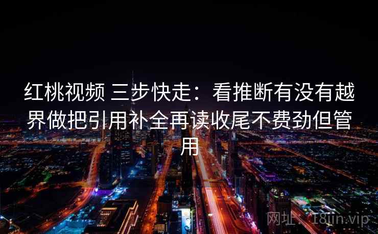 红桃视频 三步快走：看推断有没有越界做把引用补全再读收尾不费劲但管用