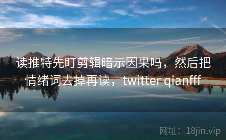 读推特先盯剪辑暗示因果吗，然后把情绪词去掉再读，twitter qianfff