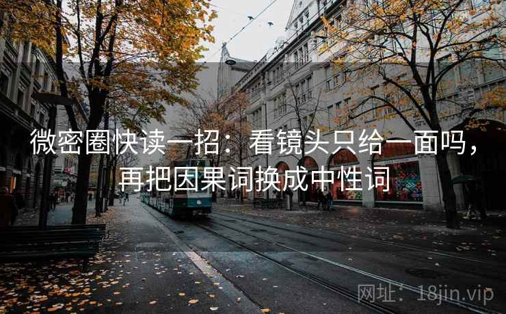 微密圈快读一招：看镜头只给一面吗，再把因果词换成中性词