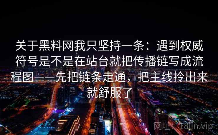 关于黑料网我只坚持一条：遇到权威符号是不是在站台就把传播链写成流程图——先把链条走通，把主线拎出来就舒服了