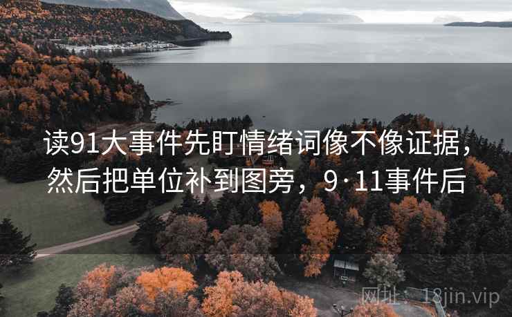 读91大事件先盯情绪词像不像证据，然后把单位补到图旁，9·11事件后