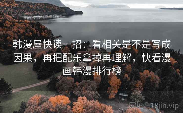 韩漫屋快读一招：看相关是不是写成因果，再把配乐拿掉再理解，快看漫画韩漫排行榜